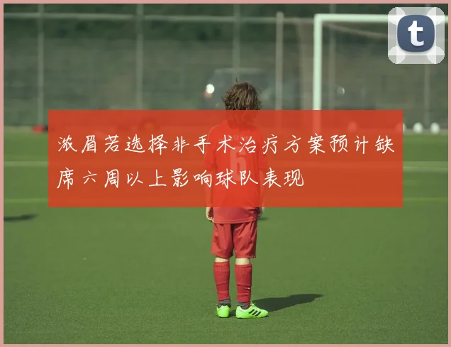 浓眉若选择非手术治疗方案预计缺席六周以上影响球队表现