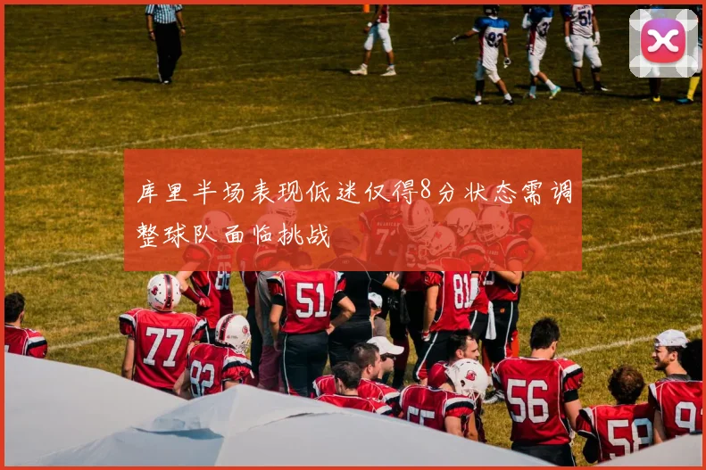 库里半场表现低迷仅得8分状态需调整球队面临挑战