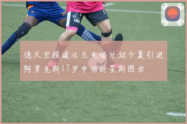 德天空报道法兰克福计划今夏引进阿贾克斯17岁中场新星斯图尔
